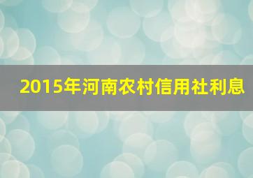 2015年河南农村信用社利息