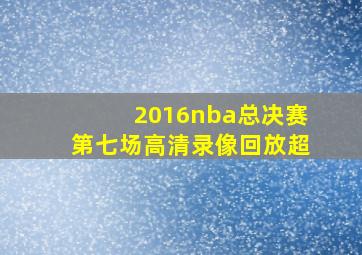 2016nba总决赛第七场高清录像回放超