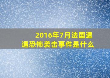 2016年7月法国遭遇恐怖袭击事件是什么