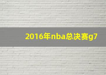 2016年nba总决赛g7