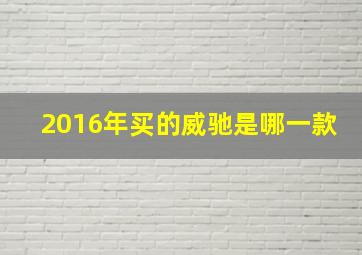 2016年买的威驰是哪一款