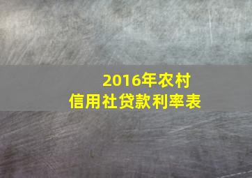 2016年农村信用社贷款利率表