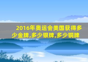 2016年奥运会美国获得多少金牌,多少银牌,多少铜牌