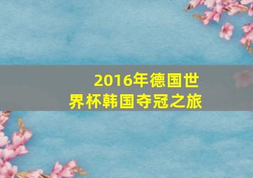 2016年德国世界杯韩国夺冠之旅