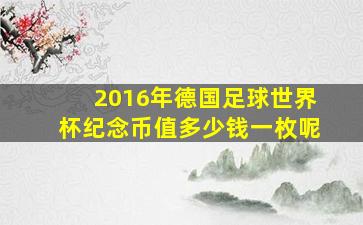 2016年德国足球世界杯纪念币值多少钱一枚呢