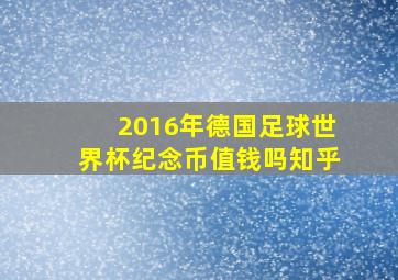 2016年德国足球世界杯纪念币值钱吗知乎