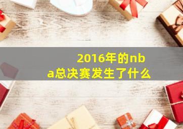 2016年的nba总决赛发生了什么