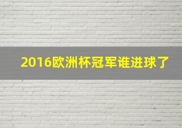 2016欧洲杯冠军谁进球了