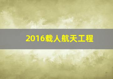 2016载人航天工程