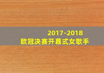 2017-2018欧冠决赛开幕式女歌手