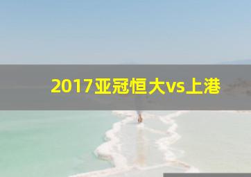 2017亚冠恒大vs上港