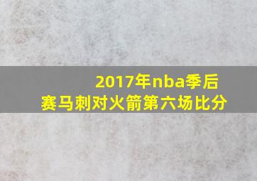 2017年nba季后赛马刺对火箭第六场比分