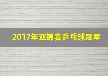 2017年亚锦赛乒乓球冠军