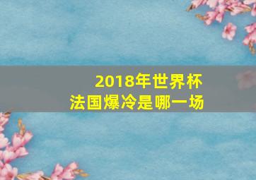 2018年世界杯法国爆冷是哪一场