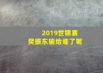 2019世锦赛樊振东输给谁了呢