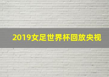 2019女足世界杯回放央视