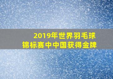 2019年世界羽毛球锦标赛中中国获得金牌