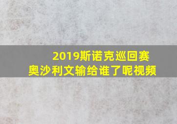 2019斯诺克巡回赛奥沙利文输给谁了呢视频