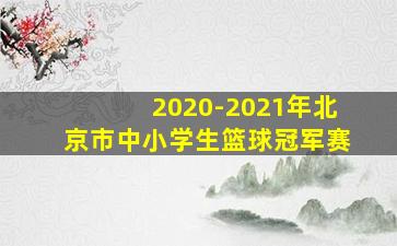 2020-2021年北京市中小学生篮球冠军赛