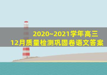 2020~2021学年高三12月质量检测巩固卷语文答案