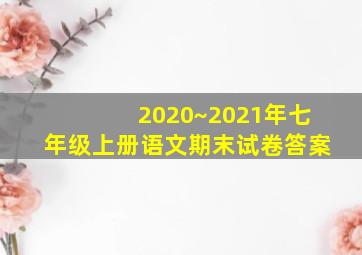 2020~2021年七年级上册语文期末试卷答案