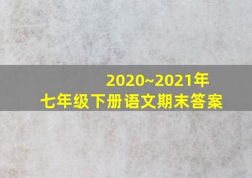 2020~2021年七年级下册语文期末答案