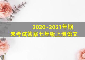 2020~2021年期末考试答案七年级上册语文