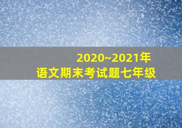 2020~2021年语文期末考试题七年级