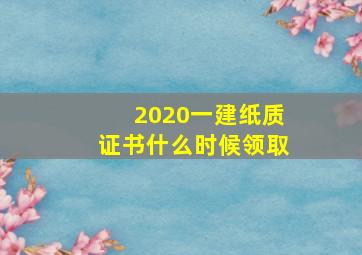 2020一建纸质证书什么时候领取