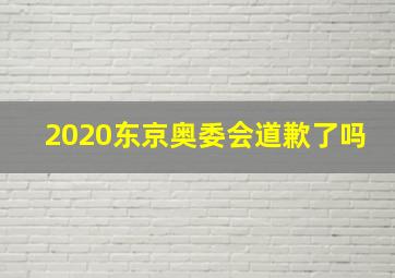 2020东京奥委会道歉了吗