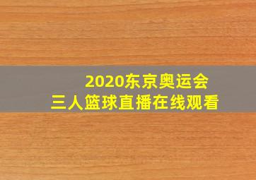 2020东京奥运会三人篮球直播在线观看