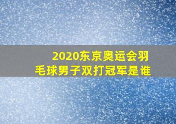 2020东京奥运会羽毛球男子双打冠军是谁