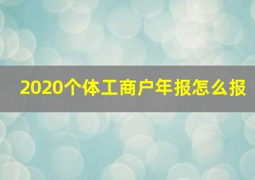 2020个体工商户年报怎么报