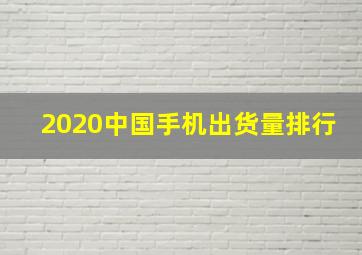 2020中国手机出货量排行