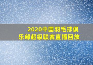 2020中国羽毛球俱乐部超级联赛直播回放