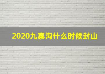 2020九寨沟什么时候封山