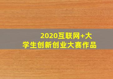 2020互联网+大学生创新创业大赛作品