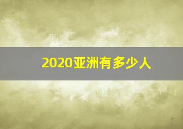 2020亚洲有多少人