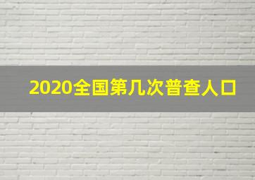 2020全国第几次普查人口