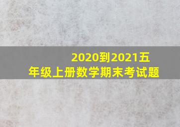 2020到2021五年级上册数学期末考试题