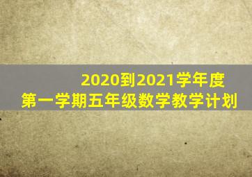 2020到2021学年度第一学期五年级数学教学计划