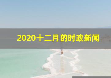 2020十二月的时政新闻