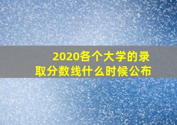 2020各个大学的录取分数线什么时候公布