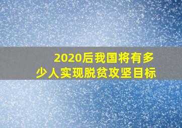 2020后我国将有多少人实现脱贫攻坚目标