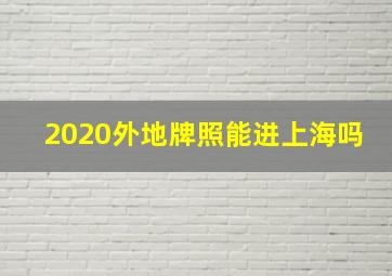 2020外地牌照能进上海吗