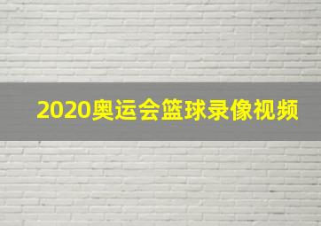 2020奥运会篮球录像视频