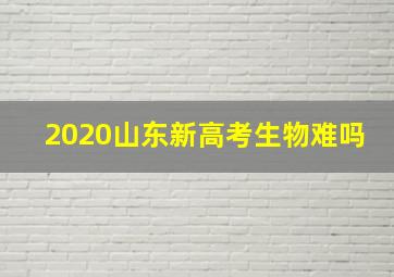 2020山东新高考生物难吗