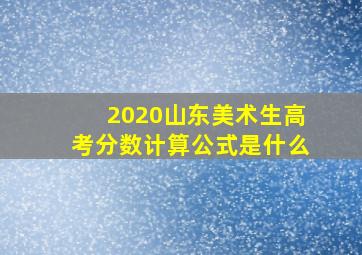 2020山东美术生高考分数计算公式是什么