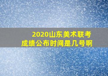 2020山东美术联考成绩公布时间是几号啊