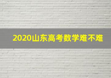 2020山东高考数学难不难